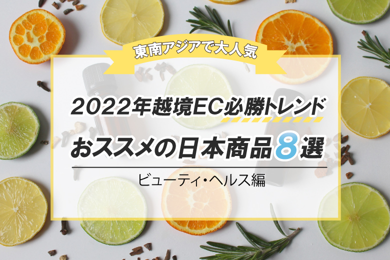 【東南アジアで大人気】2022年越境EC必勝トレンド おススメ日本の商品８選（ビューティ・ヘルス編）