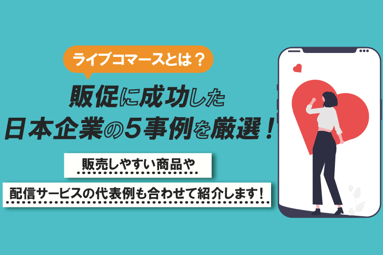 【ライブコマースとは？】販促に成功した日本企業の5事例を厳選！販売しやすい商品や配信サービスの代表例も合わせて紹介します！