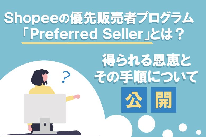 Shopeeの優先販売者プログラム「Preferred Seller」とは？得られる恩恵とその手順について公開！