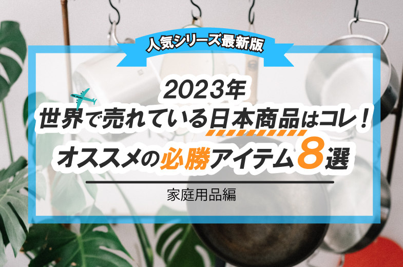 【人気シリーズ最新版】2023年世界で売れている日本商品はコレ！オススメの必勝アイテム8選（家庭用品 編）