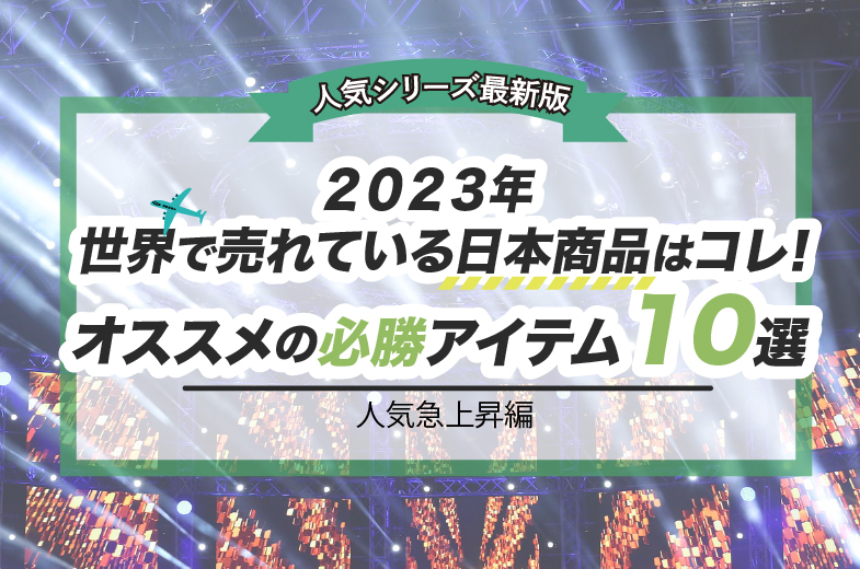 【人気シリーズ最新版】2023年海外販売で人気急上昇中の日本商品はコレ！押さえておくべきアイテム10選