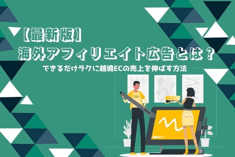 最新版：海外アフィリエイト広告とは？できるだけラクに越境ECの売上を伸ばす方法