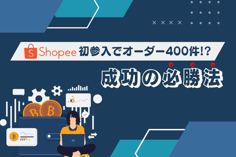 Shopeeで稼げない不安を解決！初参入でオーダー400件、成功のコツを大公開