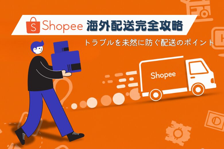 最新版：Shopee海外配送サービス完全ガイド！物流トラブル回避のコツも解説;