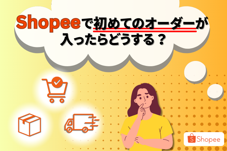 Shopeeで初めてのオーダーが入ったらどうする？;
