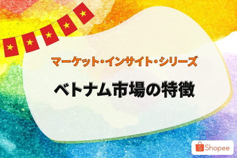 マーケット・インサイト・シリーズ  〜急成長が期待されるベトナム市場〜;