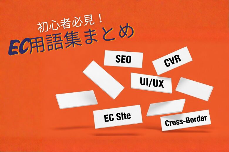 【EC初心者向け】これだけ読めばOK！EC・マーケティング・越境ECの用語集まとめ;