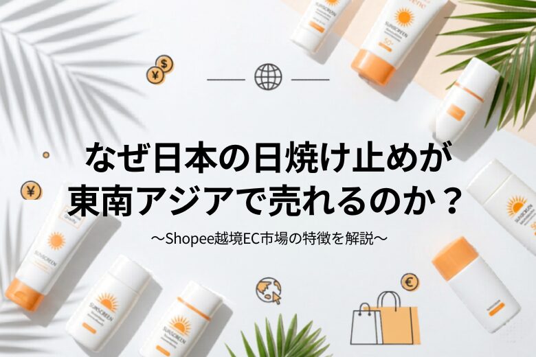 日本の日焼け止めが東南アジアで売れる理由とは　Shopee越境ECで知っておくべき市場の特徴を解説