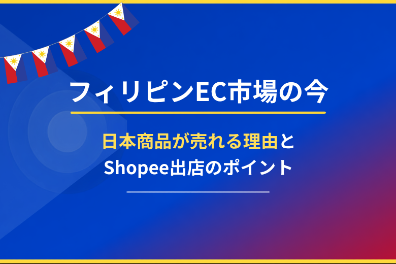 フィリピンEC市場の今　日本商品が売れる理由とShopee出店のポイント;