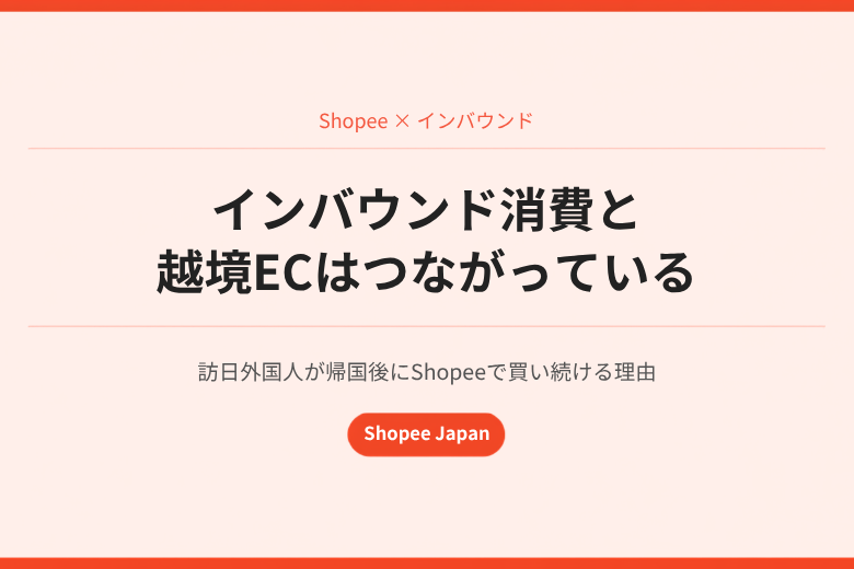インバウンド消費と越境ECはつながっている　訪日外国人が帰国後にShopeeで買い続ける理由;