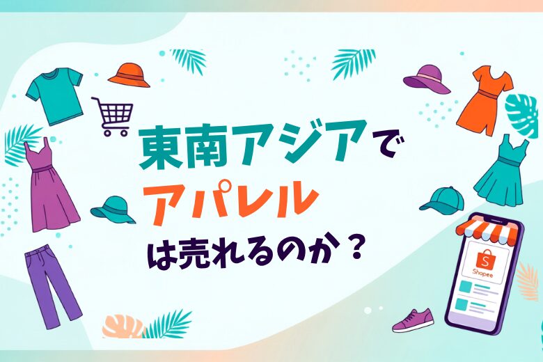 東南アジアでアパレルは売れるのか　Shopeeでファッション・服を販売する可能性と注意点;