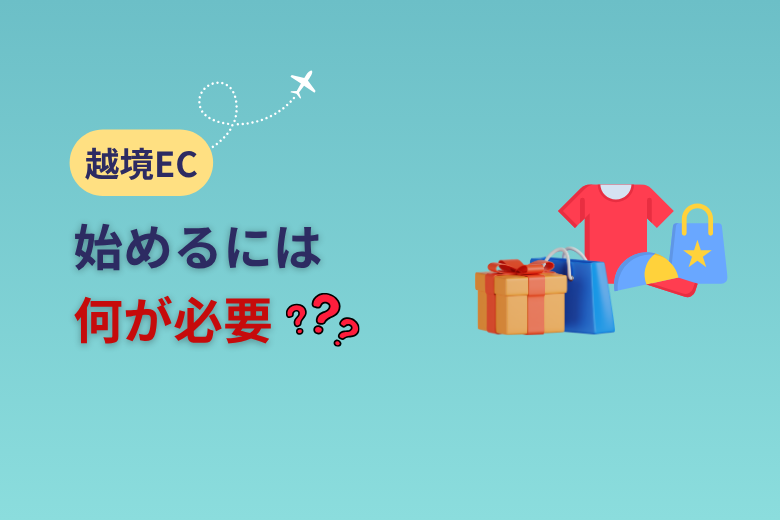 越境ECを始めるには何が必要？ 何から始めるべきか・メリットを解説;