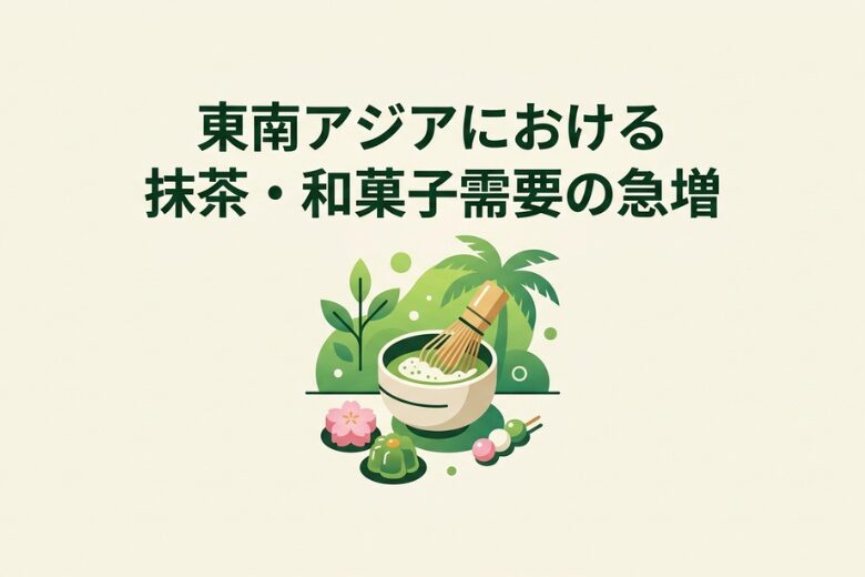 東南アジアで急増する抹茶ブームと日本の和菓子需要;